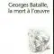 GEORGES BATAILLE, LA MORT À L’ŒUVRE